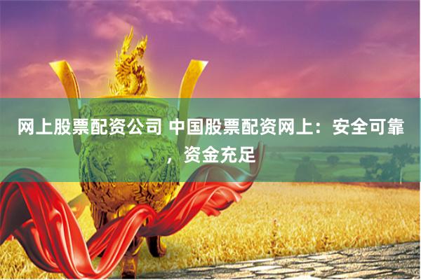 网上股票配资公司 中国股票配资网上：安全可靠，资金充足