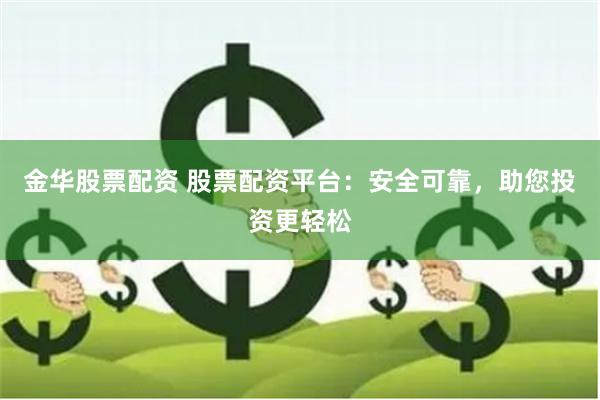 金华股票配资 股票配资平台：安全可靠，助您投资更轻松