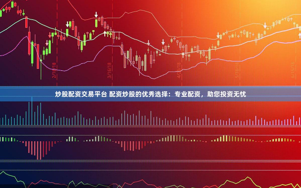 炒股配资交易平台 配资炒股的优秀选择：专业配资，助您投资无忧