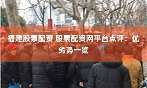 福建股票配资 股票配资网平台点评：优劣势一览