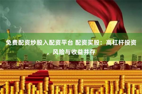 免费配资炒股入配资平台 配资买股：高杠杆投资，风险与收益并存