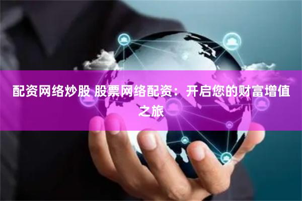 配资网络炒股 股票网络配资：开启您的财富增值之旅