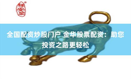 全国配资炒股门户 金华股票配资：助您投资之路更轻松